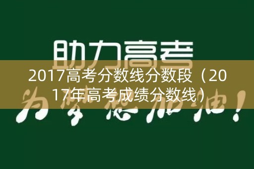2017高考分数线分数段（2017年高考成绩分数线）