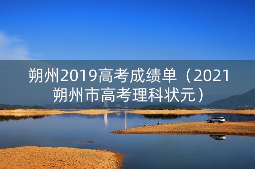 朔州2019高考成绩单(2021朔州市高考理科状元) 朔州2019高考成绩单(2021朔州市高考理科状元)
