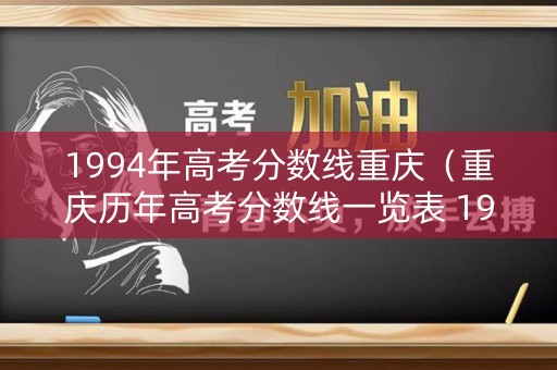 1994年高考分数线重庆（重庆历年高考分数线一览表 1998）