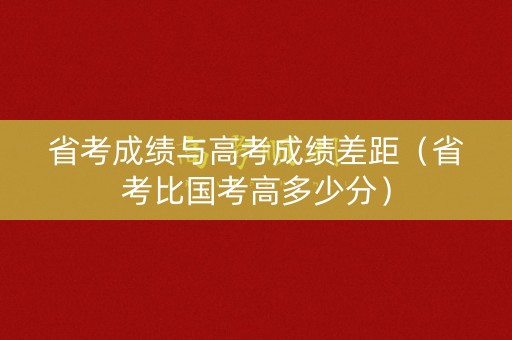省考成绩与高考成绩差距（省考比国考高多少分）