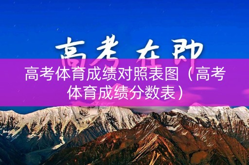 高考体育成绩对照表图（高考体育成绩分数表）