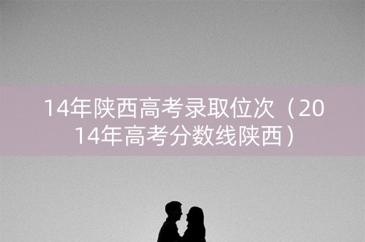 14年陕西高考录取位次（2014年高考分数线陕西）
