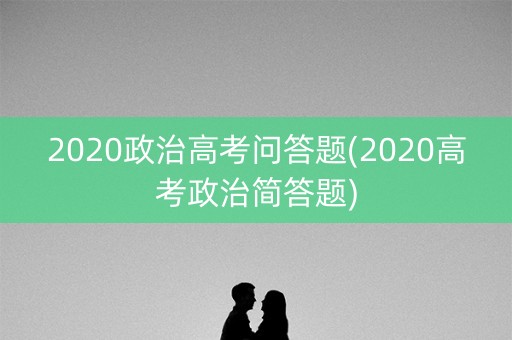 2020政治高考问答题(2020高考政治简答题) 2020政治高考问答题(2020高考政治简答题)