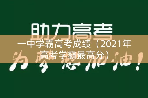 一中学霸高考成绩(2021年高考学霸最高分) 一中学霸高考成绩(2021年高考学霸最高分)
