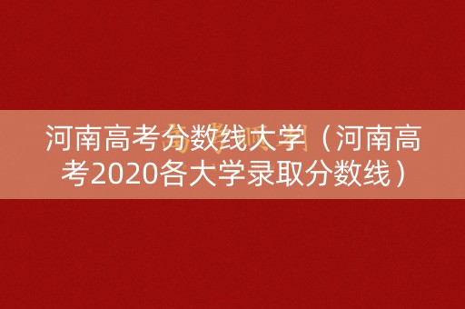 河南高考分数线大学（河南高考2020各大学录取分数线）