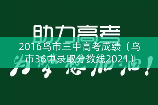 2016乌市三中高考成绩（乌市36中录取分数线2021）