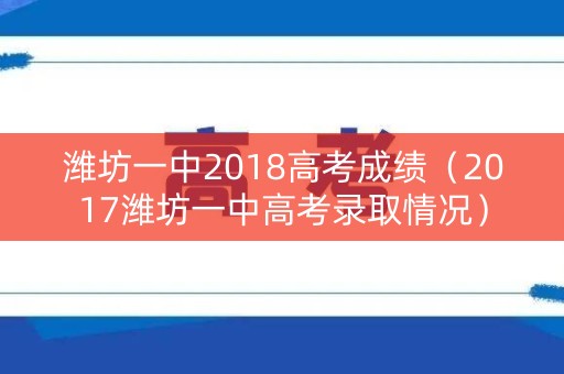 潍坊一中2018高考成绩（2017潍坊一中高考录取情况）