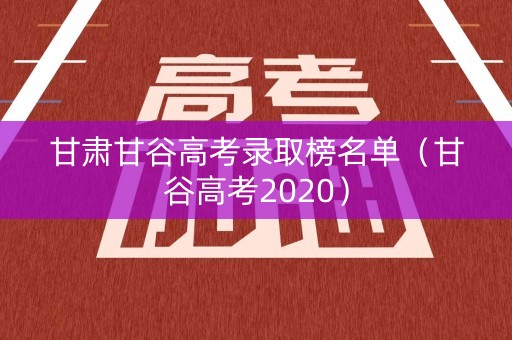 甘肃甘谷高考录取榜名单(甘谷高考2020) 甘肃甘谷高考录取榜名单(甘谷高考2020)