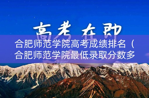 合肥师范学院高考成绩排名（合肥师范学院最低录取分数多少）