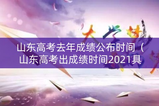 山东高考去年成绩公布时间（山东高考出成绩时间2021具体时间表）