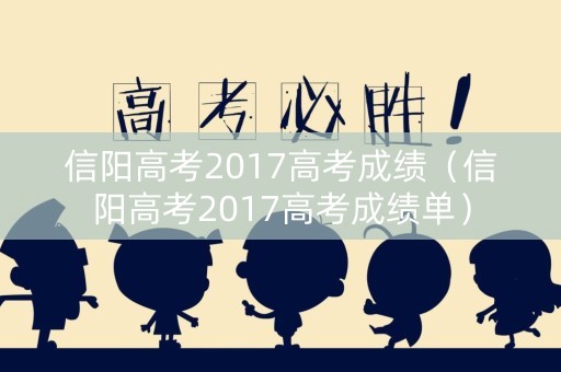 信阳高考2017高考成绩（信阳高考2017高考成绩单）
