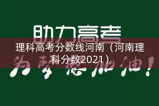 理科高考分数线河南（河南理科分数2021）