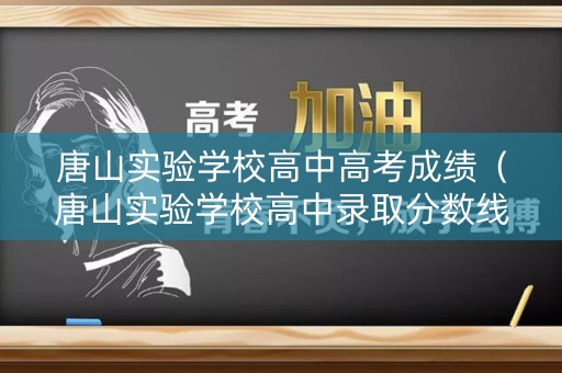 唐山实验学校高中高考成绩(唐山实验学校高中录取分数线) 唐山实验学校高中高考成绩(唐山实验学校高中录取分数线)