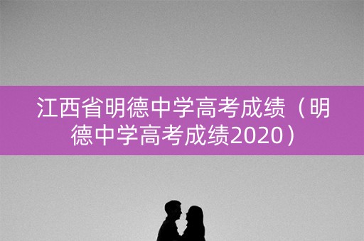 江西省明德中学高考成绩（明德中学高考成绩2020）