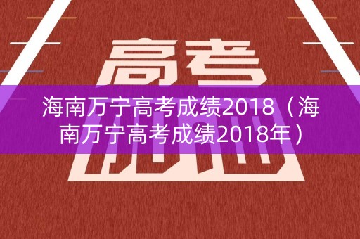 海南万宁高考成绩2018（海南万宁高考成绩2018年）
