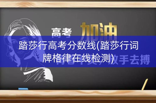 踏莎行高考分数线(踏莎行词牌格律在线检测)