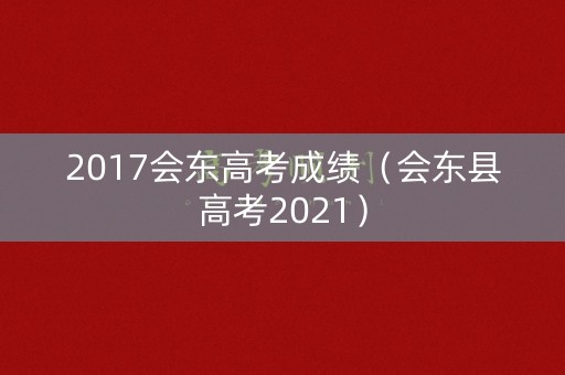 2017会东高考成绩（会东县高考2021）