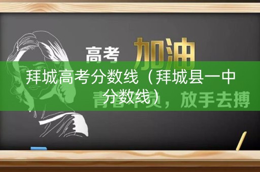 拜城高考分数线(拜城县一中分数线) 拜城高考分数线(拜城县一中分数线)