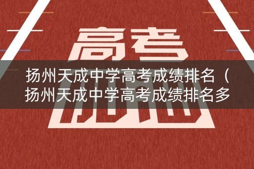 扬州天成中学高考成绩排名(扬州天成中学高考成绩排名多少) 扬州天成中学高考成绩排名(扬州天成中学高考成绩排名多少)