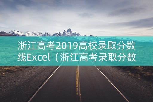 浙江高考2019高校录取分数线Excel(浙江高考录取分数线一览表2019) 浙江高考2019高校录取分数线Excel(浙江高考录取分数线一览表2019)