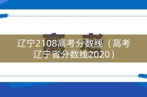 辽宁2108高考分数线(高考辽宁省分数线2020) 辽宁2108高考分数线(高考辽宁省分数线2020)