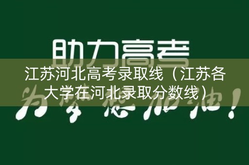 江苏河北高考录取线(江苏各大学在河北录取分数线) 江苏河北高考录取线(江苏各大学在河北录取分数线)