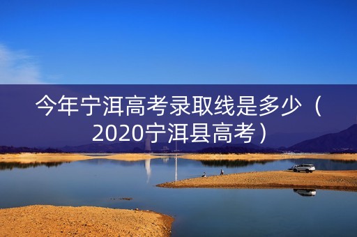今年宁洱高考录取线是多少（2020宁洱县高考）