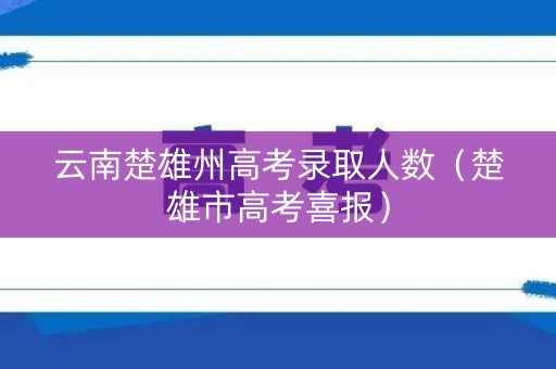 云南楚雄州高考录取人数（楚雄市高考喜报）