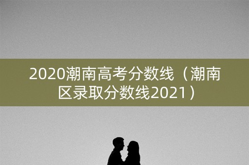 2020潮南高考分数线（潮南区录取分数线2021）