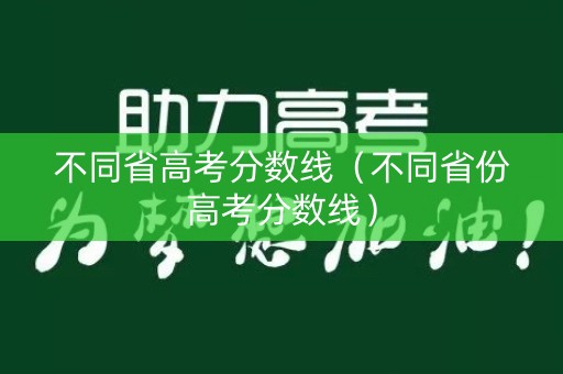 不同省高考分数线（不同省份高考分数线）