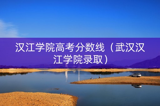 汉江学院高考分数线(武汉汉江学院录取) 汉江学院高考分数线(武汉汉江学院录取)
