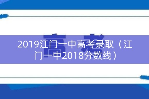 2019江门一中高考录取（江门一中2018分数线）