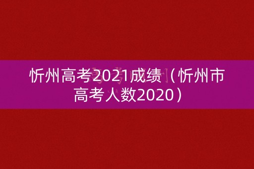 忻州高考2021成绩（忻州市高考人数2020）