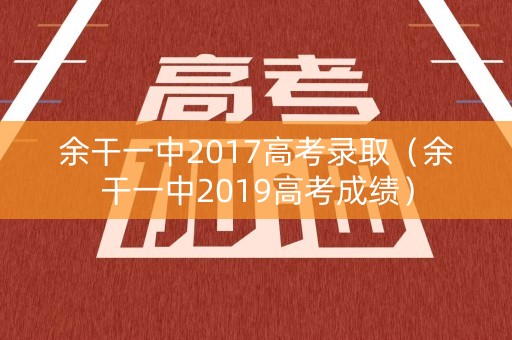 余干一中2017高考录取（余干一中2019高考成绩）