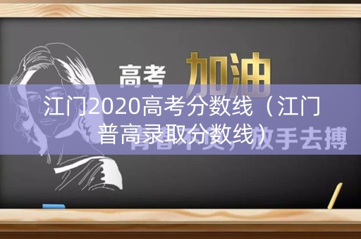 江门2020高考分数线（江门普高录取分数线）