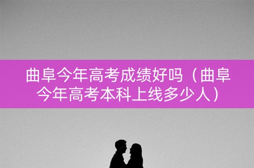 曲阜今年高考成绩好吗(曲阜今年高考本科上线多少人) 曲阜今年高考成绩好吗(曲阜今年高考本科上线多少人)