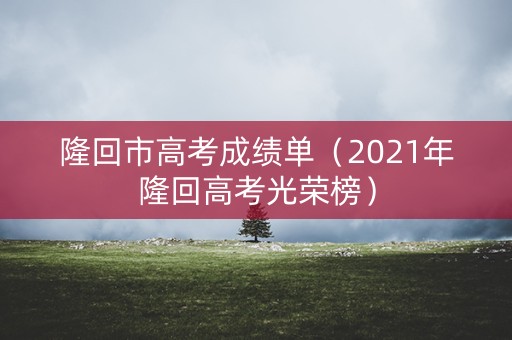 隆回市高考成绩单（2021年隆回高考光荣榜）