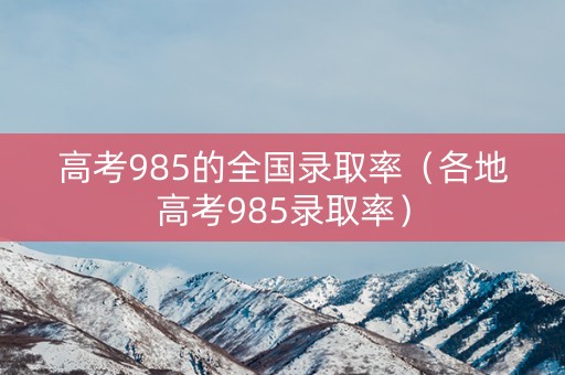 高考985的全国录取率（各地高考985录取率）