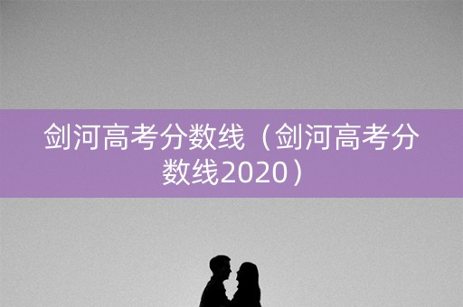剑河高考分数线（剑河高考分数线2020）