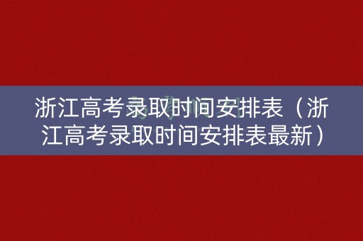 浙江高考录取时间安排表（浙江高考录取时间安排表最新）