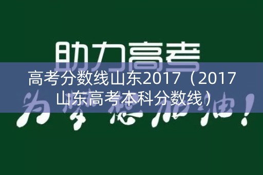 高考分数线山东2017(2017山东高考本科分数线) 高考分数线山东2017(2017山东高考本科分数线)