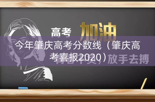 今年肇庆高考分数线(肇庆高考喜报2020) 今年肇庆高考分数线(肇庆高考喜报2020)