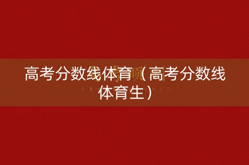 高考分数线体育（高考分数线体育生）