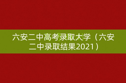 六安二中高考录取大学(六安二中录取结果2021) 六安二中高考录取大学(六安二中录取结果2021)