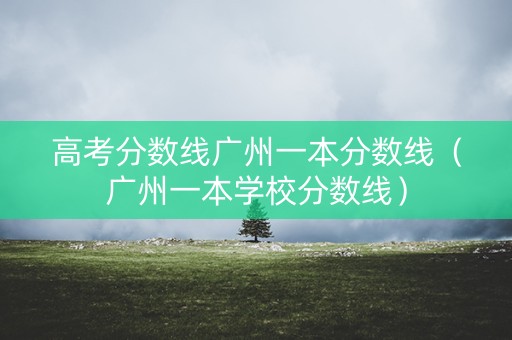 高考分数线广州一本分数线(广州一本学校分数线) 高考分数线广州一本分数线(广州一本学校分数线)