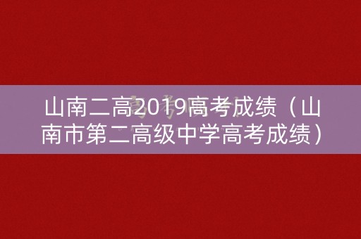 山南二高2019高考成绩（山南市第二高级中学高考成绩）