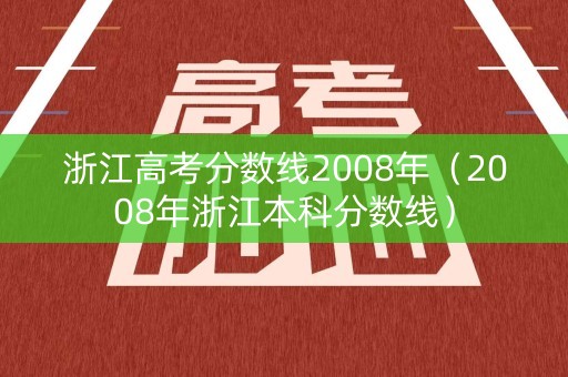 浙江高考分数线2008年（2008年浙江本科分数线）