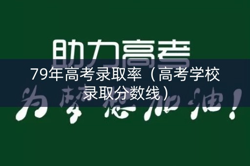 79年高考录取率(高考学校录取分数线) 79年高考录取率(高考学校录取分数线)