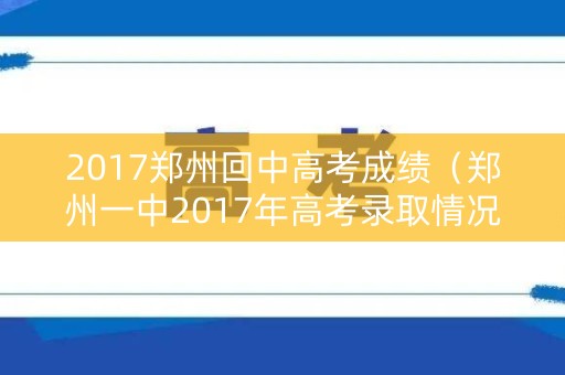 2017郑州回中高考成绩（郑州一中2017年高考录取情况）