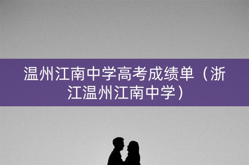 温州江南中学高考成绩单（浙江温州江南中学）